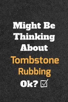 Might Be Thinking about Tombstone Rubbing Ok? Funny /Lined Notebook/Journal Great Office School Writing Note Taking : Lined Notebook/ Journal 120 Pages , Soft Cover , Matte Finish