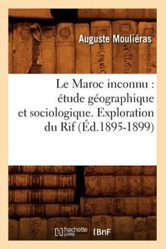 Paperback Le Maroc Inconnu: Étude Géographique Et Sociologique. Exploration Du Rif (Éd.1895-1899) [French] Book