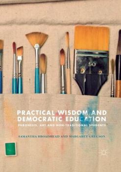 Paperback Practical Wisdom and Democratic Education: Phronesis, Art and Non-Traditional Students Book