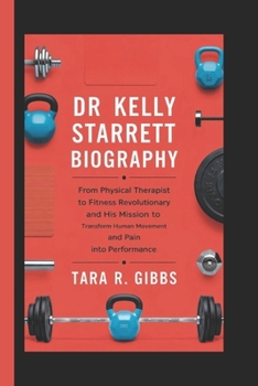 Paperback Dr Kelly Starrett Biography.: From Physical Therapist to Fitness Revolutionary and His Mission to Transform Human Movement and Pain into Performance. Book