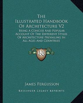 Paperback The Illustrated Handbook Of Architecture V2: Being A Concise And Popular Account Of The Different Styles Of Architecture Prevailing In All Ages And Co Book