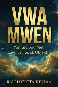 Vwa Mwen: Yon Gid pou Mèt Lavi, Verite, ak Objektif (French Edition)