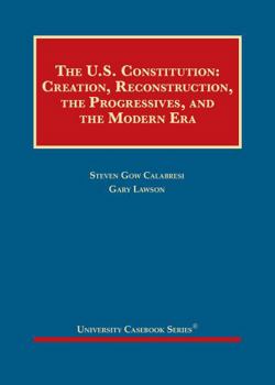 Hardcover The U.S. Constitution: Creation, Reconstruction, the Progressives, and the Modern Era (University Casebook Series) Book