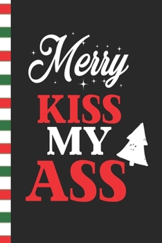 Merry Kiss My Ass: Funny Christmas Blank Journal Great Gift for Friends and Family | Better Than a Holiday Card | Perfect Stocking Stuffer | Funny Quotes and Designs