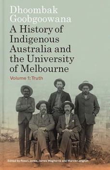 Paperback Dhoombak Goobgoowana: A History of Indigenous Australia and the University of Melbourne - Volume 1: Truth Book