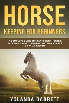 Paperback Horse Keeping For Beginners: A Complete Guide on How to Keep Horses, Including How to Understand Why Horses Do What They Do Book
