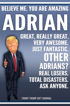 Funny Trump Journal - Believe Me. You Are Amazing Adrian Great, Really Great. Very Awesome. Just Fantastic. Other Adrians? Real Losers. Total ... Name Gift Trump Gag Gift Notebook