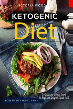 Ketogenic Diet: Top 25 Delicious Ketogenic Recipes for Weight Loss, Energy and Optimal Health