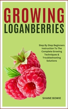 Paperback Growing Loganberries: Step By Step Beginners Instruction To The Complete Growing Techniques & Troubleshooting Solutions Book