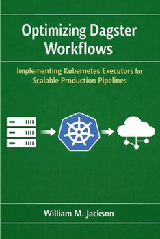 Paperback Optimizing Dagster Workflows: Implementing Kubernetes Executors for Scalable Production Pipelines Book