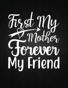 FIRST MY MOTHER FOREVER MY FRIEND: Lined Journal: Journal Notebook Diary: Best Gift for Moms, Daily Moments and Milestones | A Classic Ruled/Lined Composition Book/Journal To Write Anything