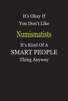 It's Okay If You Don't Like Numismatists It's Kind Of A Smart People Thing Anyway: Blank Lined Notebook Journal Gift Idea
