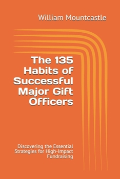 The 135 Habits of Successful Major Gift Officers: Discovering the Essential Strategies for High-Impact Fundraising