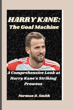HARRY KANE: The Goal Machine: A Comprehensive Look at Harry Kane's Striking Prowess B0CM38VR1L Book Cover