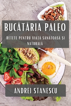 Paperback Buc&#259;t&#259;ria Paleo: Retete pentru Via&#539;&#259; S&#259;n&#259;toas&#259; &#537;i Natural&#259; [Romanian] Book