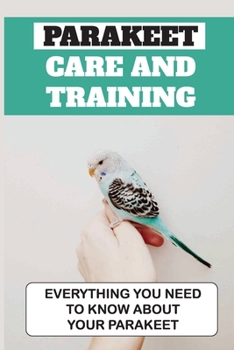 Paperback Parakeet Care And Training: Everything You Need To Know About Your Parakeet: How To House A Parakeet Book