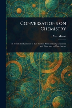 Conversations on Chemistry; in Which the Elements of That Science are Familiarly Explained and Illustrated by Experiments