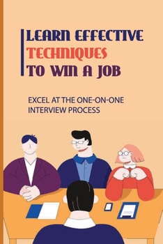 Paperback Learn Effective Techniques To Win A Job: Excel At The One-On-One Interview Process: Implement A Job Search Campaign Book