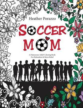 Soccer Mom: A Humorous Adult Coloring Book for Relaxation & Stress Relief: (Humorous Coloring Books for Grown-Ups)
