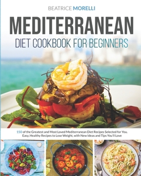 Paperback Mediterranean Diet Cookbook for Beginners: 150 of the Greatest and Most Loved Mediterranean Diet Recipes Selected for You. Easy, Healthy Meals to Lose Book