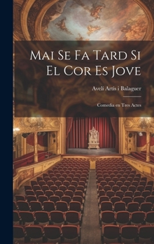 Mai se fa tard si el cor es jove: Comedia en tres actes