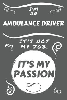 I'm An Ambulance Driver It's Not My Job It's My Passion: Perfect Gag Gift For An Ambulance Driver Who Happens To Be Passionate About Their Job! | ... Work | Job | Humour and Banter | Birthday| H