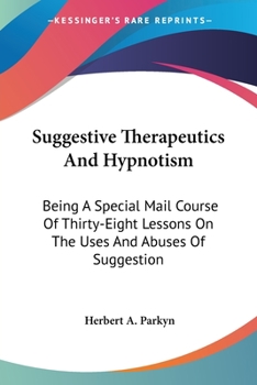 Paperback Suggestive Therapeutics And Hypnotism: Being A Special Mail Course Of Thirty-Eight Lessons On The Uses And Abuses Of Suggestion Book