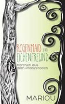 Rosenmaid und Eichenfreund: Märchen aus dem Pflanzenreich