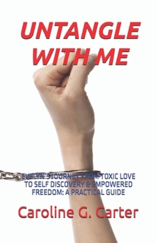 UNTANGLE WITH ME: EVELYN’S JOURNEY FROM TOXIC LOVE TO SELF DISCOVERY & EMPOWERED FREEDOM A PRACTICAL GUIDE