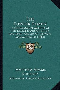 The Fowler Family: A Genealogical Memoir Of The Descendants Of Philip And Mary Fowler, Of Ipswich, Massachusetts (1883)