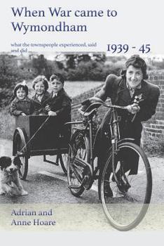 Paperback When War came to Wymondham 1939-1945: what the townspeople experienced, said and did ... Book