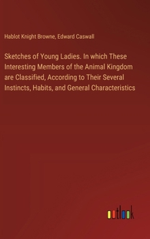 Hardcover Sketches of Young Ladies. In which These Interesting Members of the Animal Kingdom are Classified, According to Their Several Instincts, Habits, and G Book