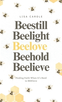 Hardcover BEE Still. BEE Light. BEE Love. BEEhold. BEElieve.: Finding Faith When It's Hard to BEElieve Book