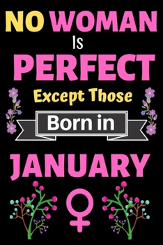 No Woman Is Perfect Except Those Born in January: No Woman Is Perfect Except Those Born in January Birthday Notebook Journal for Women and Girl. Journal Notebook of Birthdays and Christmas Gifts