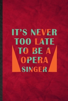 It's Never Too Late to Be a Opera Singer: Funny Blank Lined Opera Soloist Orchestra Notebook/ Journal, Graduation Appreciation Gratitude Thank You Souvenir Gag Gift, Novelty Cute Graphic 110 Pages