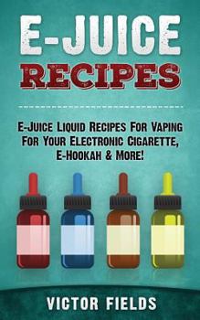 Paperback E-Juice Recipes: E-Juice Liquid Recipes For Vaping For Your Electronic Cigarette, E-Hookah & More! Book