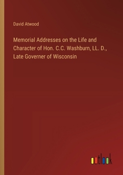 Paperback Memorial Addresses on the Life and Character of Hon. C.C. Washburn, LL. D., Late Governer of Wisconsin Book