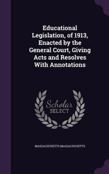 Hardcover Educational Legislation, of 1913, Enacted by the General Court, Giving Acts and Resolves With Annotations Book