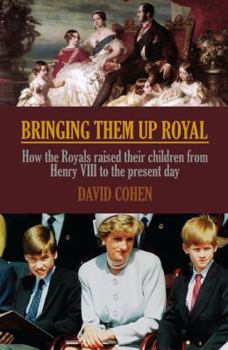 Hardcover Bringing Them Up Royal: How the Royals Raised Their Children from Henvy VII to the Present Day. David Cohen Book