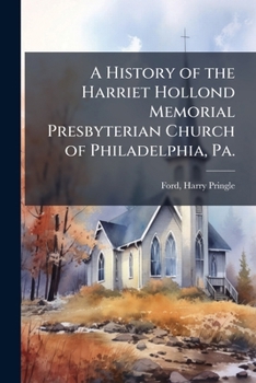 A history of the Harriet Hollond Memorial Presbyterian Church of Philadelphia, Pa.