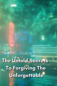 Paperback The Untold Secrets To Forgiving The Unforgettable Book