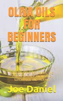 Paperback Oliva Oils for Beginners: Oliva Oils for Beginners: The Complete Guide on Making Super Food and Picking Book