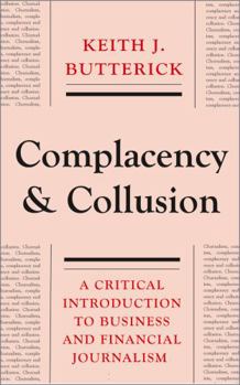 Paperback Complacency and Collusion: A Critical Introduction to Business and Financial Journalism Book