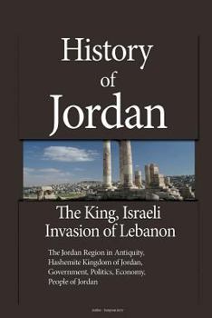 Paperback History of Jordan, The King, Israeli Invasion of Lebanon: The Jordan Region in Antiquity, Hashemite Kingdom of Jordan, Government, Politics, Economy, Book