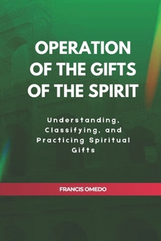 Operation of The Gifts of the Spirit: Understanding, Classifying, and Practicing