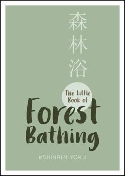 Hardcover The Little Book of Forest Bathing: Find Peace And Happiness With The Healing Power of Trees Book