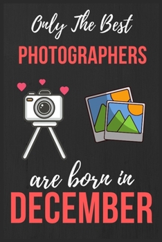 Paperback Only The Best Photographers are Born In December: Photographer Birthday Gift Photography Gift Ideas Lined Notebook Journal Diary Funny Gift Christmas Book