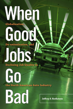 Paperback When Good Jobs Go Bad: Globalization, De-Unionization, and Declining Job Quality in the North American Auto Industry Book