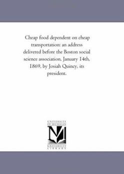 Cheap food dependent on cheap transportation: an address delivered before the Boston social science association, January 14th, 1869, by Josiah Quincy, its president.