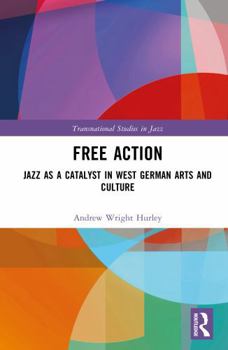 Hardcover Free Action: Jazz as a Catalyst in West German Arts and Culture Book